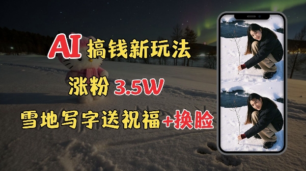 冬季搞钱新玩法，雪地写字表白送祝福、换脸，用免费AI手把手教你制作，轻松涨粉3.5w，接单到手软-创业资源库