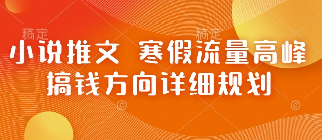 小说推文 寒假流量高峰 搞钱方向详细规划-创业资源库