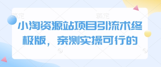 小淘资源站项目引流术终极版，亲测实操可行的-创业资源库