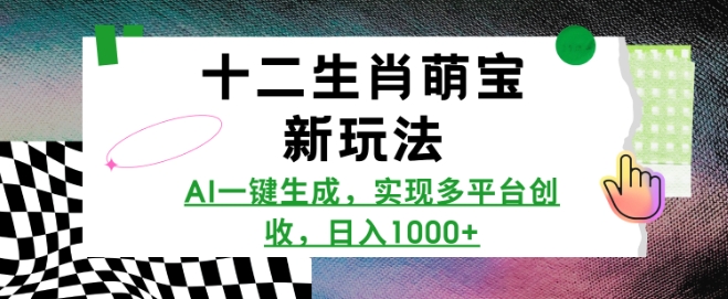 十二生肖萌宝新玩法，AI一键生成，实现多平台创收，日入多张-创业资源库