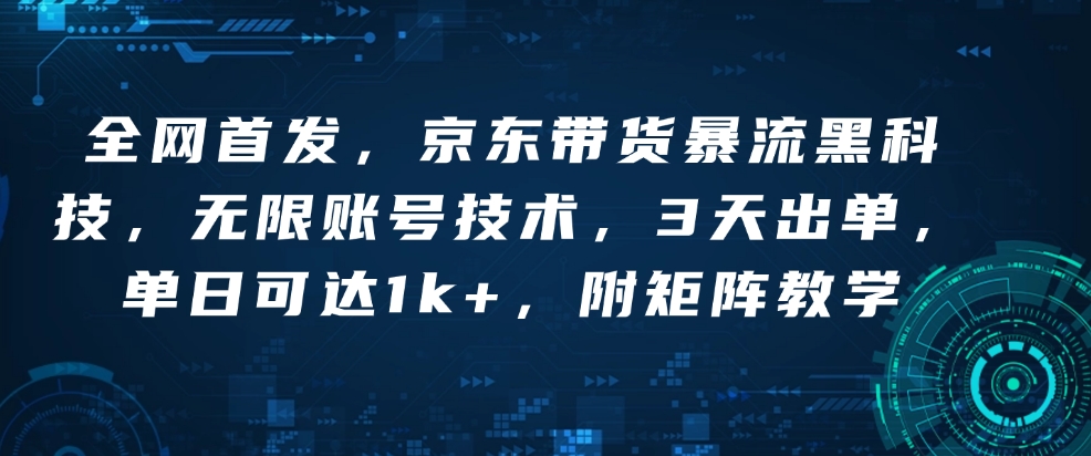 全网首发，京东带货暴流黑科技，无限账号技术，3天出单，单日可达1k+，附矩阵教学【揭秘】-创业资源库