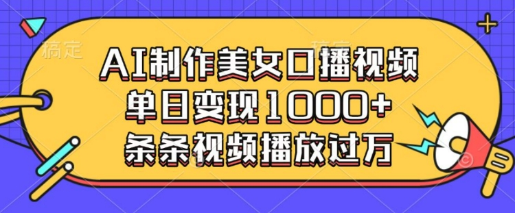 AI制作美女口播视频，单日变现多张，条条视频播放过万-创业资源库