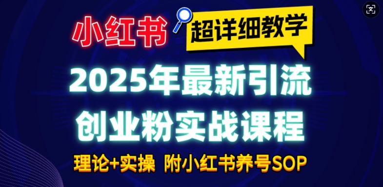 2025年最新小红书引流创业粉实战课程【超详细教学】小白轻松上手，月入1W+，附小红书养号SOP-创业资源库