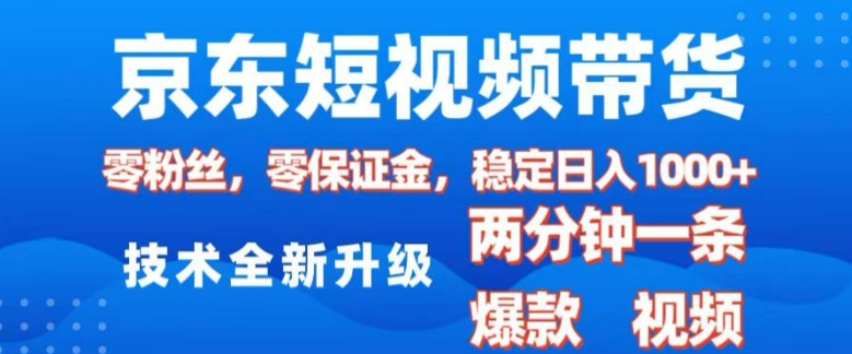 京东短视频带货，2025火爆项目，0粉丝，0保证金，操作简单，2分钟一条原创视频，日入1k【揭秘】-创业资源库
