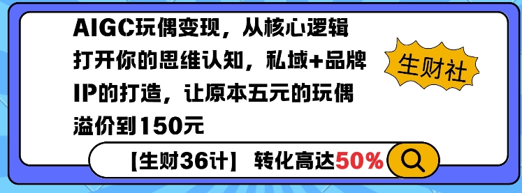 AIGC玩偶变现，从核心逻辑打开你的思维认知，私域+品牌IP的打造，让原本五元的玩偶溢价到150元-创业资源库