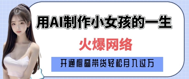爆火AI小女孩从1岁到80岁制作教程拆解，纯原创制作，日入多张-创业资源库