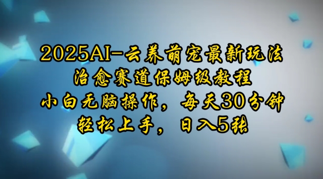 2025AI云养萌宠最新玩法，治愈赛道保姆级教程，小白无脑操作，每天30分钟，轻松上手，日入5张-创业资源库
