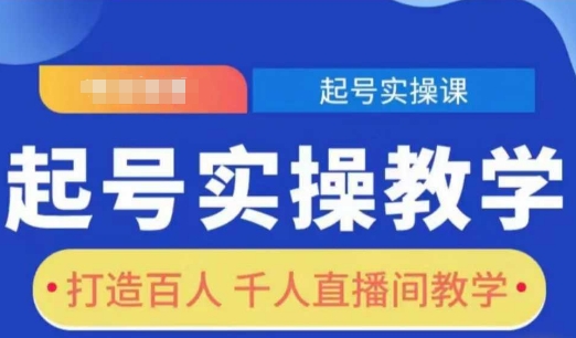 起号实操教学，打造百人千人直播间教学-创业资源库