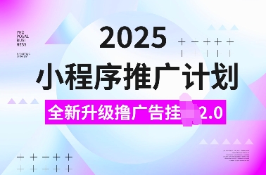 2025小程序推广计划，全新升级撸广告挂JI2.0玩法，日入多张，小白可做【揭秘】-创业资源库