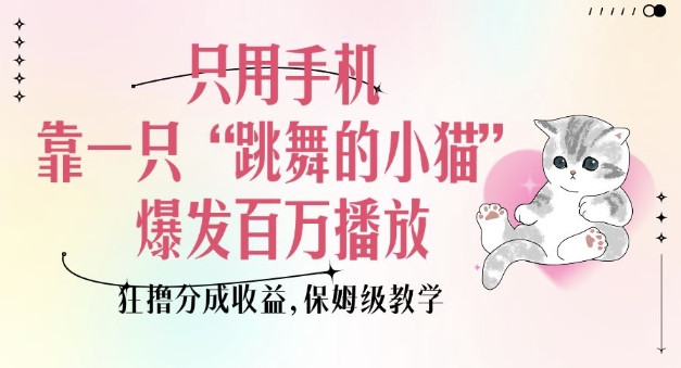 只用手机靠一只“跳舞的小猫”爆发百万播放，狂撸分成收益，保姆级教学-创业资源库