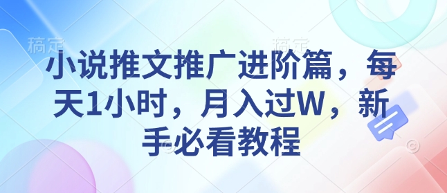 小说推文推广进阶篇，每天1小时，月入过W，新手必看教程-创业资源库