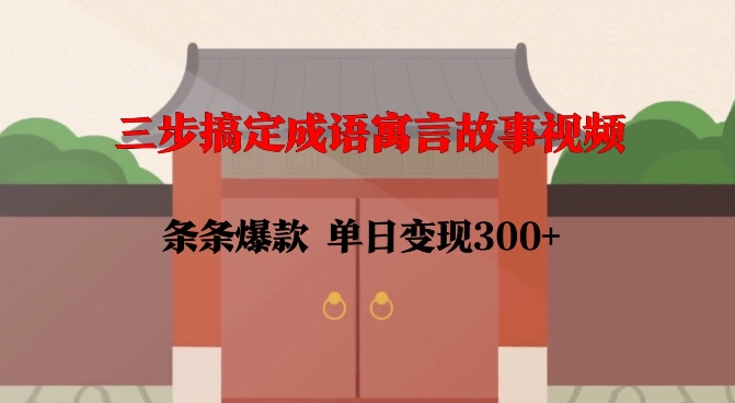 三步搞定成语寓言故事视频，条条爆款，单日变现300+-创业资源库