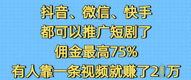 抖音微信快手都可以推广短剧了，佣金最高75%，有人靠一条视频就挣了2W-创业资源库