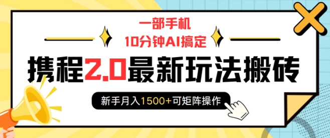 一部手机10分钟AI搞定，携程2.0最新玩法搬砖，新手月入1500+可矩阵操作-创业资源库