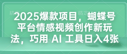 2025爆款项目，蝴蝶号平台情感视频创作新玩法，巧用 AI 工具日入4张-创业资源库
