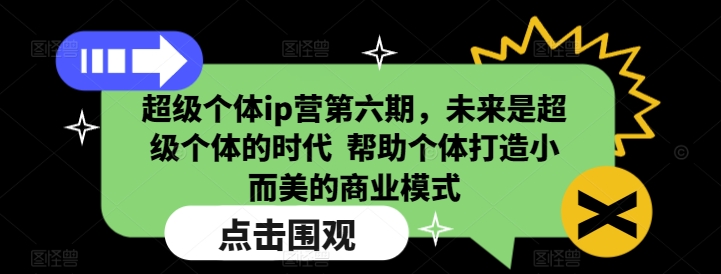 超级个体ip营第六期，未来是超级个体的时代  帮助个体打造小而美的商业模式-创业资源库