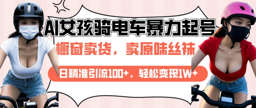 AI起号美女骑电车视频，日精准引流100+，轻松变现1W+-创业资源库