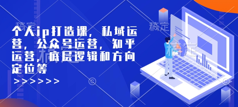 个人ip打造课，私域运营，公众号运营，知乎运营，底层逻辑和方向定位等-创业资源库