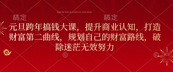 元旦跨年搞钱大课，提升商业认知，打造财富第二曲线，规划自己的财富路线，破除迷茫无效努力-创业资源库