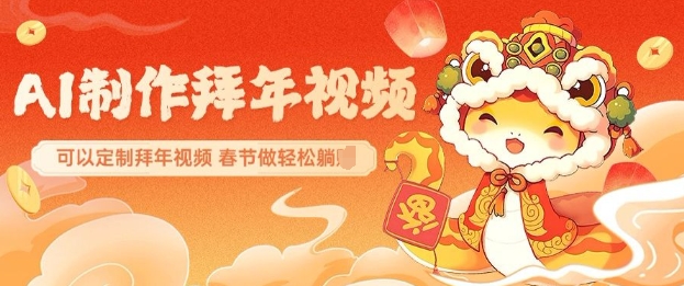 AI制作送祝福拜年视频，过年惊艳你的朋友圈可以定制拜年视频，AI一键生，春节做轻松躺Z-创业资源库