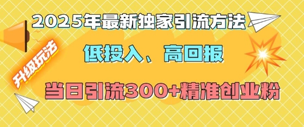 2025年最新独家引流方法，低投入高回报？当日引流300+精准创业粉-创业资源库