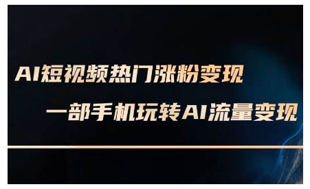 AI短视频热门涨粉变现课，AI数字人制作短视频超级变现实操课，一部手机玩转短视频变现-创业资源库