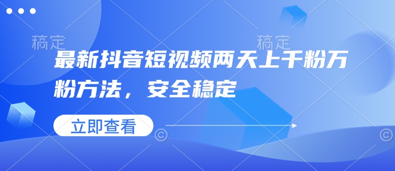 最新抖音短视频两天上千粉万粉方法，安全稳定-创业资源库