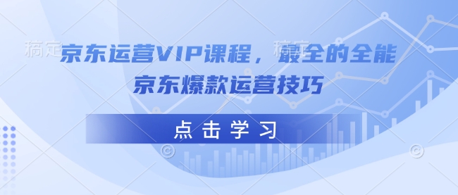 京东运营VIP课程，最全的全能京东爆款运营技巧-创业资源库