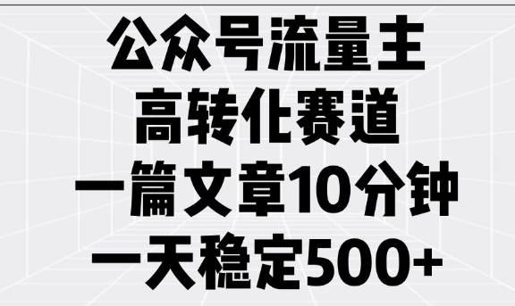 公众号流量主高转化赛道，一篇文章10分钟，一天稳定5张-创业资源库