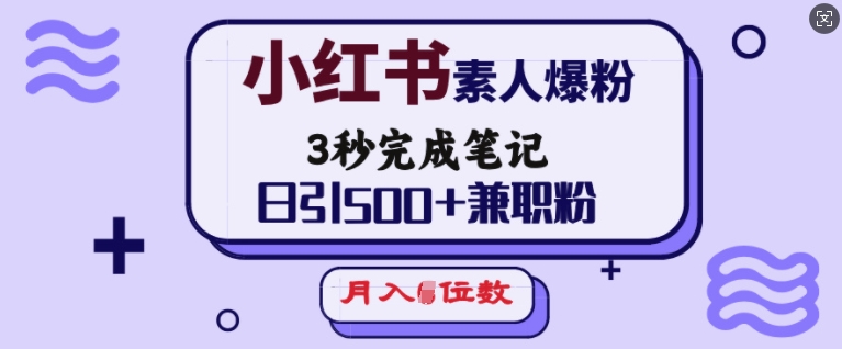 小红书素人爆粉，3秒完成笔记，日引500+兼职粉，月入5位数-创业资源库