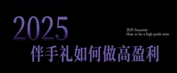 2025伴手礼如何做高盈利门店，小白保姆级伴手礼开店指南，伴手礼最新实战10大攻略，突破获客瓶颈-创业资源库