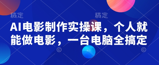 AI电影制作实操课，个人就能做电影，一台电脑全搞定-创业资源库