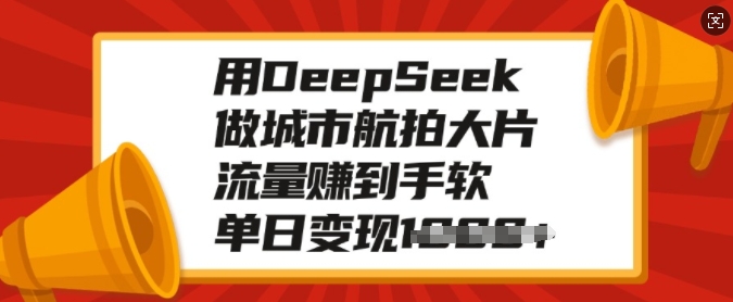 用DeepSeek做城市航拍大片，流量赚到手软，单日变现多张-创业资源库