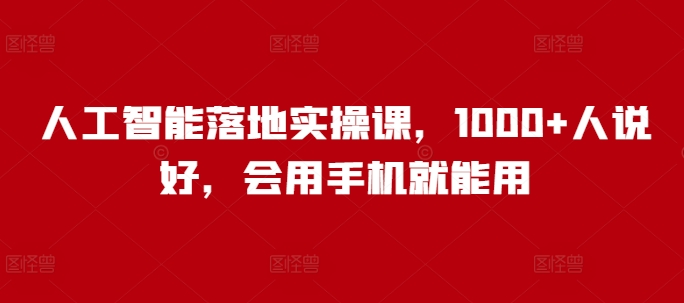 人工智能落地实操课，1000+人说好，会用手机就能用-创业资源库