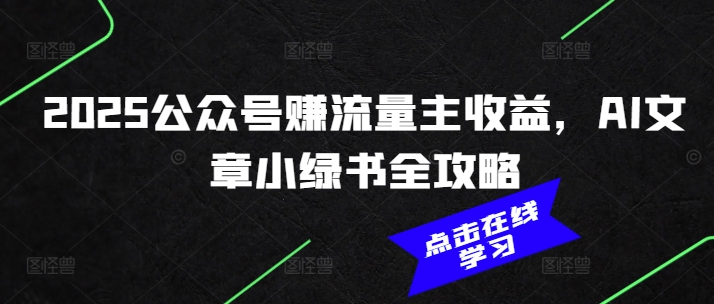 2025公众号赚流量主收益，AI文章小绿书全攻略-创业资源库