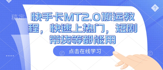 快手卡MT2.0搬运教程，快速上热门，短剧带货等都能用-创业资源库
