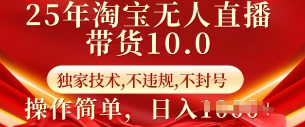 25年淘宝无人直播带货10.0   独家技术，不违规，不封号，操作简单，日入多张【揭秘】-创业资源库