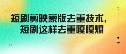 短剧剪映蒙版去重技术，短剧这样去重嘎嘎爆-创业资源库
