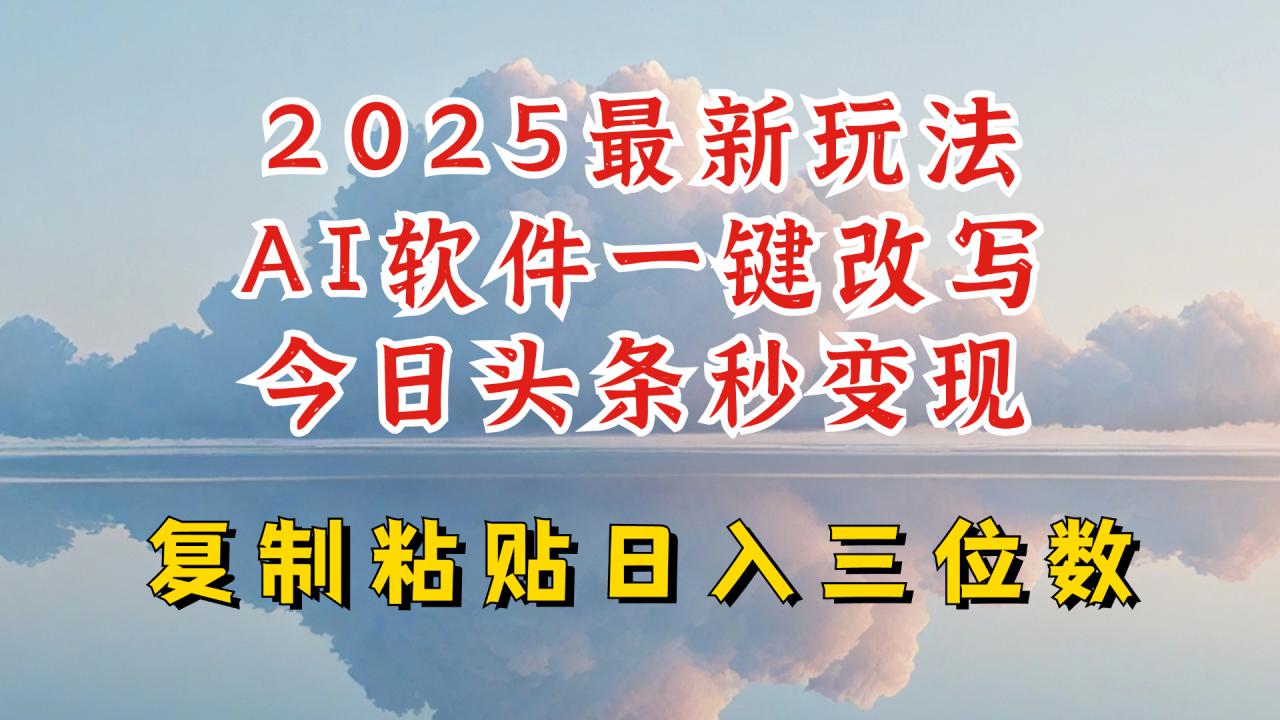 今日头条2025最新升级玩法，AI软件一键写文，轻松日入三位数纯利，小白也能轻松上手-创业资源库