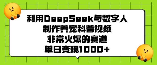 利用DeepSeek与数字人制作养宠科普视频，非常火爆的赛道，单日变现多张-创业资源库