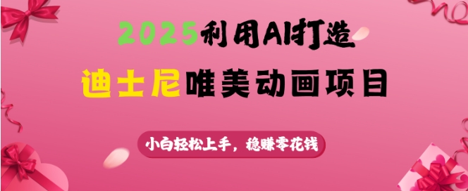 2025利用AI打造迪士尼唯美动画项目，小白轻松上手，稳挣零花钱-创业资源库