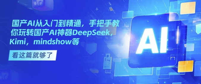 国产AI从入门到精通，手把手教你玩转国产AI神器DeepSeek，Kimi，mindshow等-创业资源库