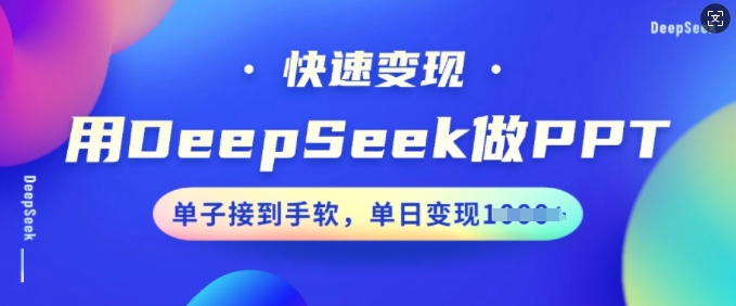 用DeepSeek做PPT，快速变现，单子接到手软，单日变现多张-创业资源库