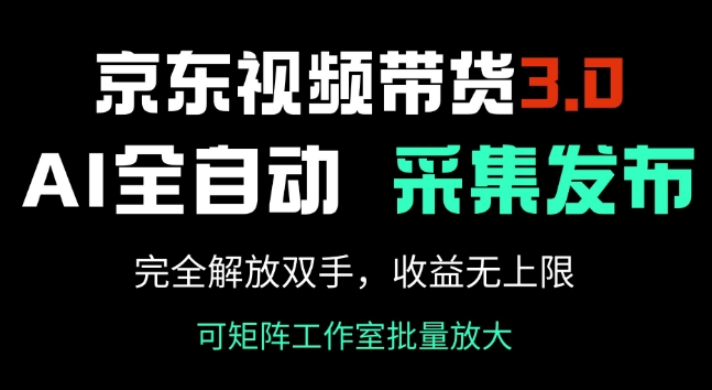 京东视频带货3.0，Ai全自动采集+自动发布，完全解放双手，收入无上限-创业资源库