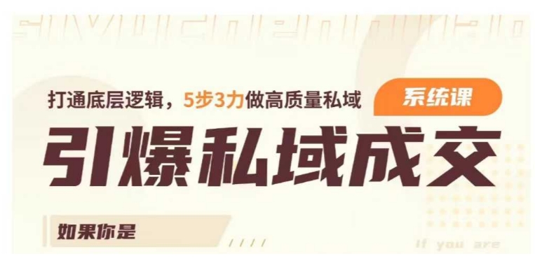 引爆私域成交力系统课，打通底层逻辑，5步3力做高质量私域-创业资源库
