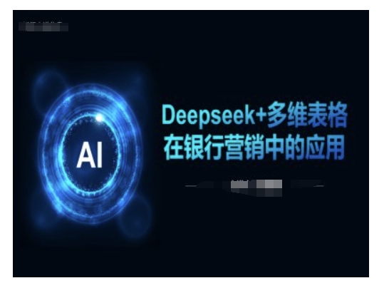 Deepseek+多维表格在银行营销场景中的应用-创业资源库