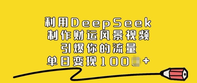 利用DeepSeek制作财运风景视频，引爆你的流量，单日变现多张-创业资源库