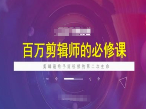 百万剪辑师必修课，剪辑是给予短视频的第二次生命-创业资源库