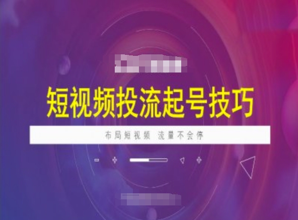 短视频投流起号技巧，短视频抖加技巧，布局短视频，流量不会停-创业资源库