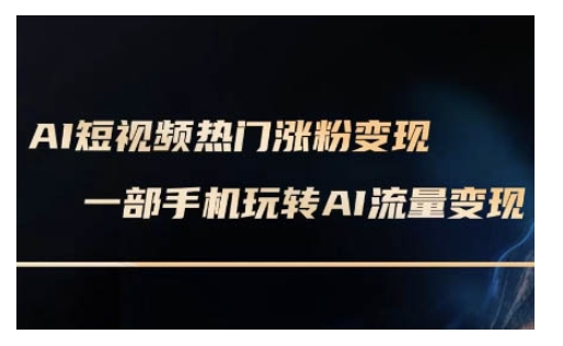 AI数字人制作短视频超级变现实操课，一部手机玩转短视频变现(更新2月)-创业资源库
